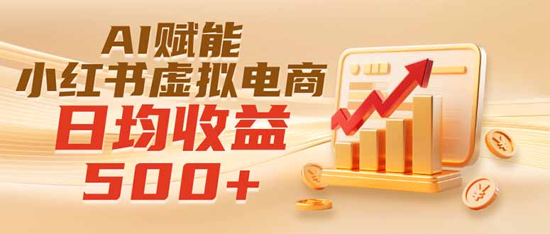 实测落地｜AI赋能小红书虚拟电商，日均收益500+-网赚项目平台
