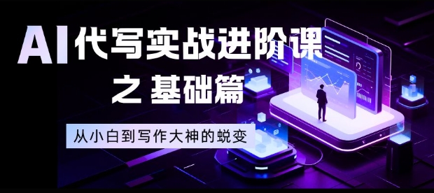 AI代写实战进阶课之基础篇，从小白到写作大神的蜕变【揭秘】-网赚项目平台