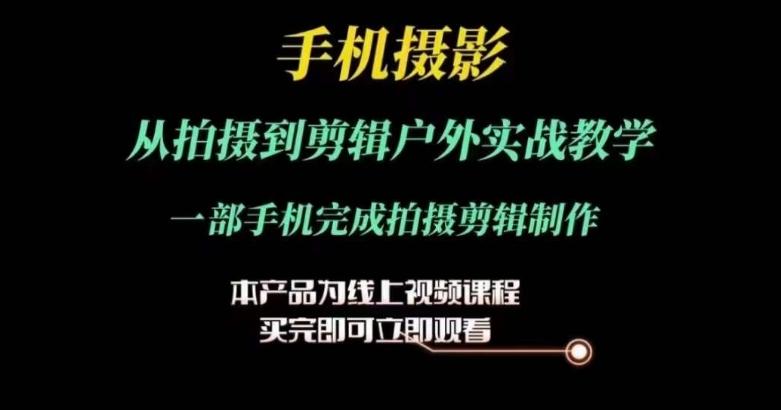 运镜剪辑实操课，手机摄影从拍摄到剪辑户外实战教学，一部手机完成拍摄剪辑制作-网赚项目平台