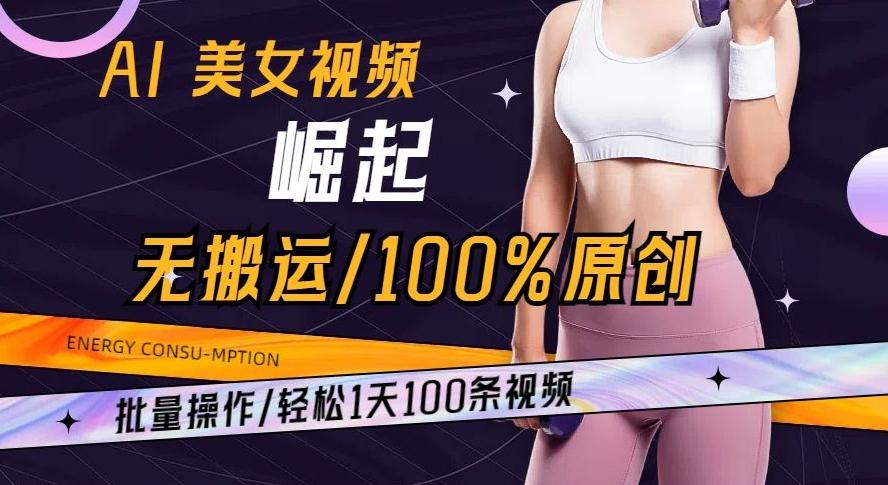 AI美女视频崛起玩法无搬运100%原创批量操作轻松1天100条【揭秘】-网赚项目平台