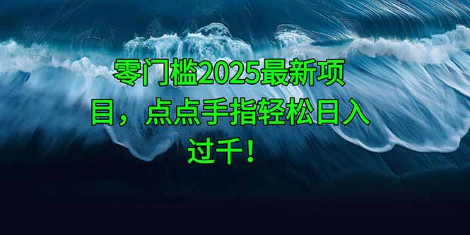 零门槛2025最新项目，点点手指轻松日入过千！-网赚项目平台