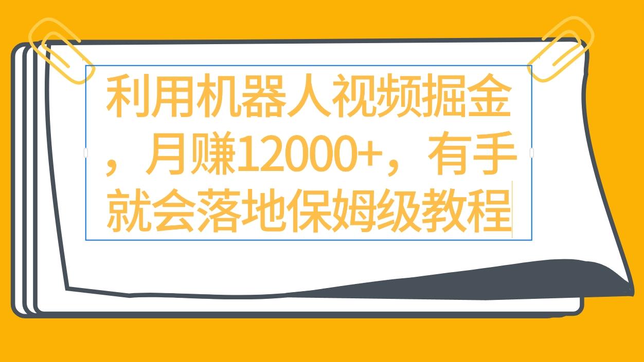 (9346期)利用机器人视频掘金月赚12000+，有手就会落地保姆级教程-网赚项目平台
