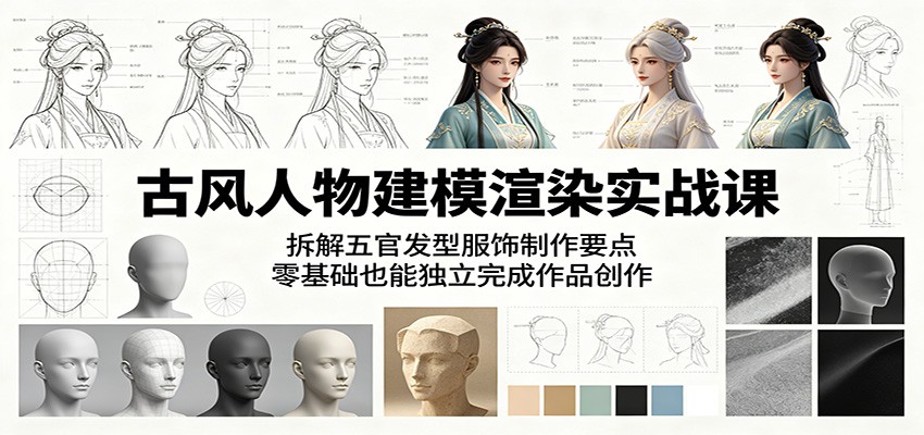 古风人物建模渲染实战课：拆解五官发型服饰制作要点，零基础也能独立完成作品创作-网赚项目平台