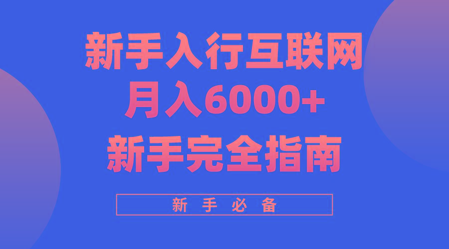 (10058期)互联网新手月入6000+完全指南 十年创业老兵用心之作，帮助小白快速入门-网赚项目平台