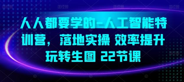 人人都要学的-人工智能特训营，落地实操 效率提升 玩转生图(22节课)-网赚项目平台