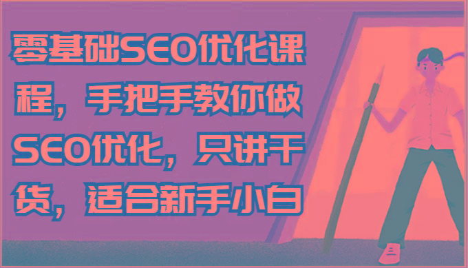 零基础SEO优化课程，手把手教你做SEO优化，只讲干货，适合新手小白-网赚项目平台