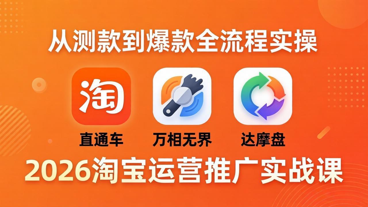 2026淘宝运营推广实战课-更新4月20：直通车 + 万相无界 + 达摩盘，从测款到爆款全流程实操-网赚项目平台