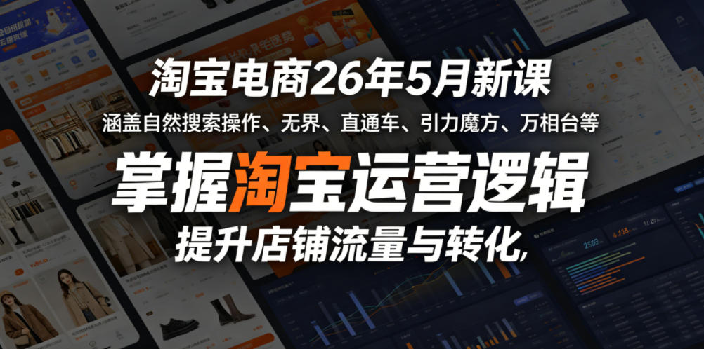 淘宝电商26年5月新课，涵盖自然搜索操作、无界、直通车、引力魔方、万相台等，掌握淘宝运营逻辑，提升店铺流量与转化-网赚项目平台