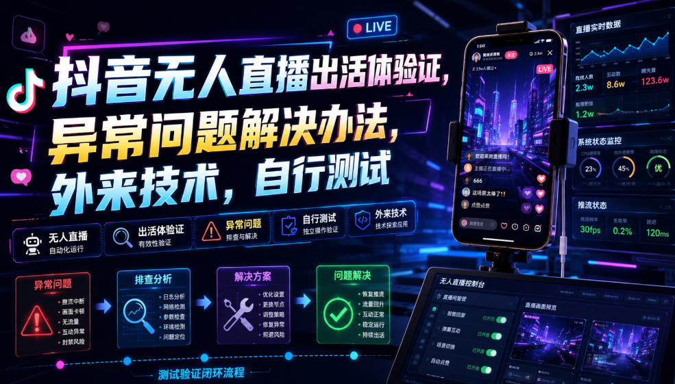 抖音无人直播出活体验证，异常问题解决办法，外来技术，自行测试-网赚项目平台