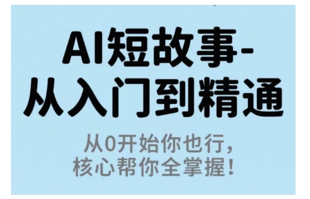 AI短故事从入门到精通，从0开始你也行，核心帮你全掌握-网赚项目平台