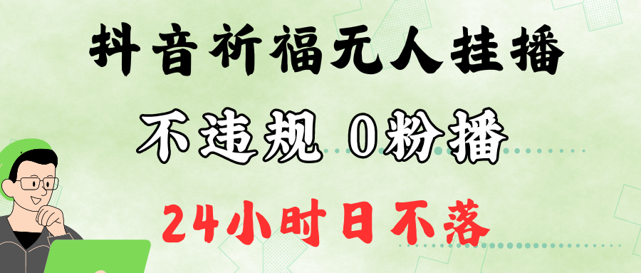 抖音最新祈福无人挂播，单日撸音浪收2万+0粉手机可开播，新手小白一看就会-网赚项目平台