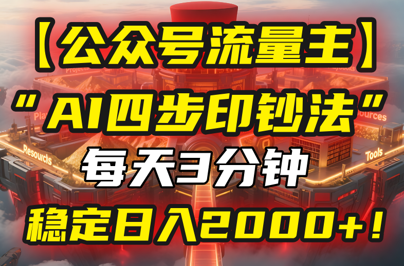 【公众号流量主】我用“AI四步法”每天复制粘贴3分钟，稳定日入2000+！-网赚项目平台