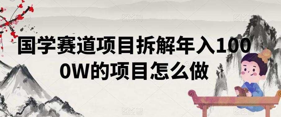 国学赛道项目拆解年入1000W的项目怎么做-网赚项目平台