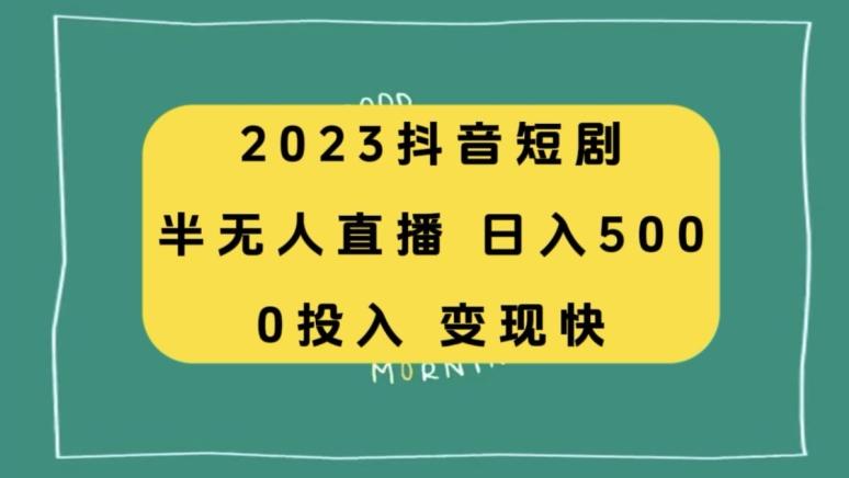 2023抖音短剧半无人直播，日入500+，附短剧素材和直播教程-网赚项目平台