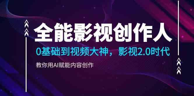 全能影视创作人，0基础到视频大神，影视2.0时代，教你用AI赋能内容创作(更新85节)-网赚项目平台
