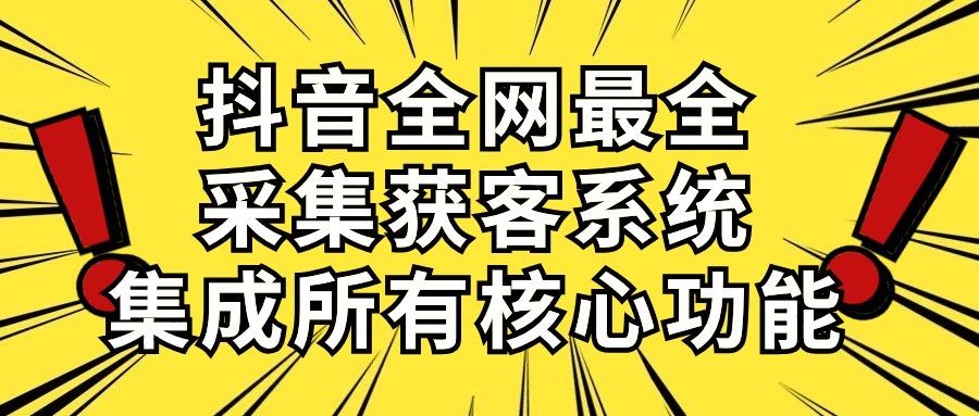 抖音全网最全采集获客系统，集成所有核心功能，日引500+-网赚项目平台