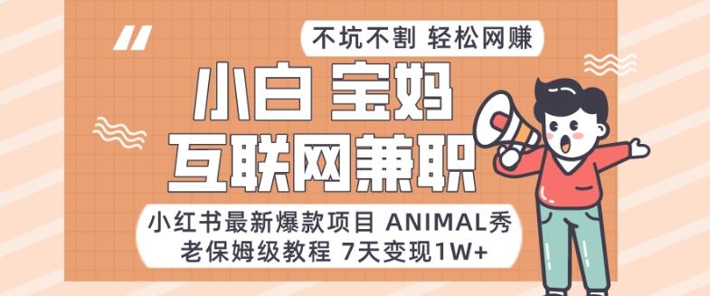 小红书最新爆款项目Animal秀，老保姆级教程，7天变现1w+【揭秘】-网赚项目平台
