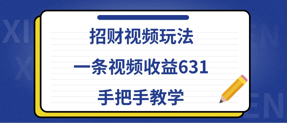 招财视频玩法，一条视频收益631，手把手教学-网赚项目平台