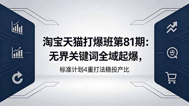 淘宝天猫打爆班第81期：无界关键词全域起爆，标准计划4重打法稳投产比-网赚项目平台