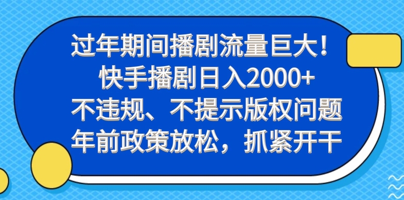 过年期间播剧流量巨大！快手播剧日入2000+，不违规、不提示版权问题，年前政策放松，抓紧开干-网赚项目平台