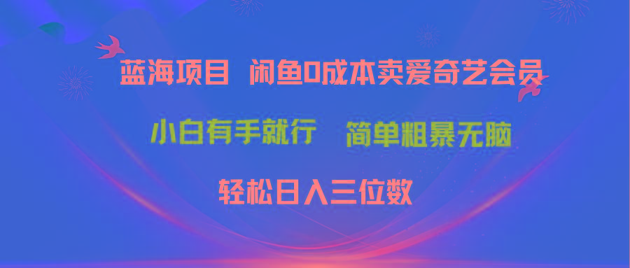 最新蓝海项目咸鱼零成本卖爱奇艺会员小白有手就行 无脑操作轻松日入三位数-网赚项目平台