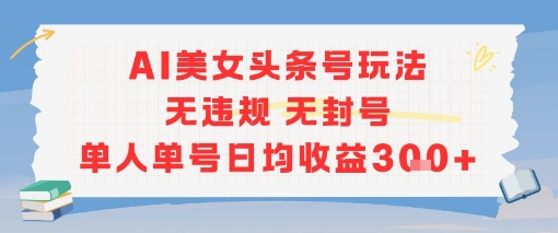 AI美女头条号玩法无违规无封号单人单号日均收益3张-网赚项目平台