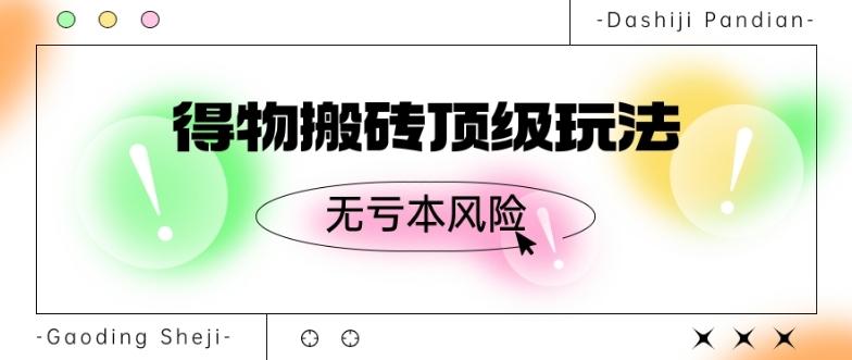 得物搬砖顶级玩法，无亏本风险-网赚项目平台