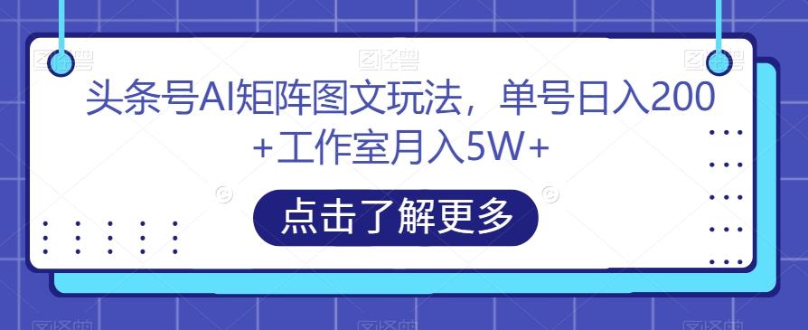 头条号AI矩阵图文玩法，单号日入200+工作室月入5W+【揭秘】-网赚项目平台