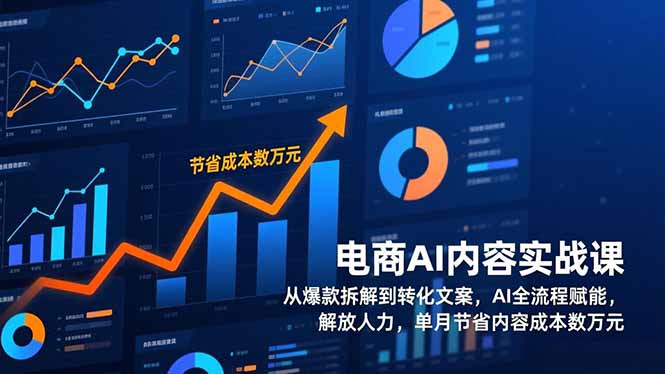电商AI内容实战课，从爆款拆解到转化文案，AI全流程赋能，解放人力，单月节省内容成本数万元-网赚项目平台