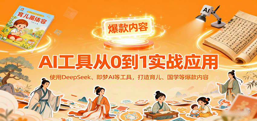 AI工具实战应用，零基础使用DeepSeek、即梦AI等打造育儿、国学等可变现的爆款作品-网赚项目平台
