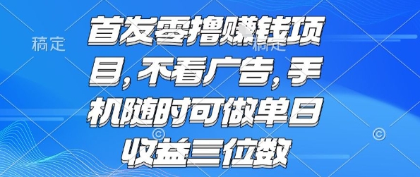 首发零撸挣钱项目 不看广告 手机随时可做 单日收益三位数【揭秘】-网赚项目平台