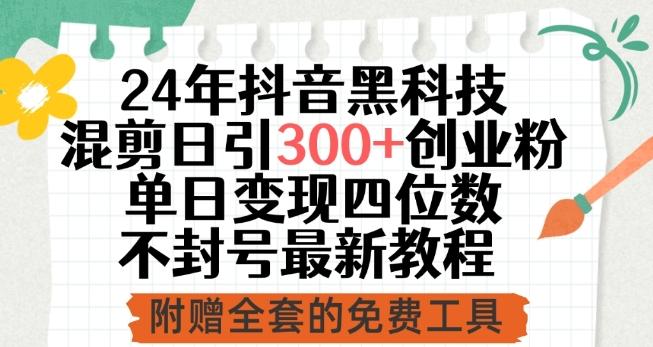 24年抖音黑科技混剪日引300+创业粉，单日变现四位数不封号最新教程【揭秘】-网赚项目平台