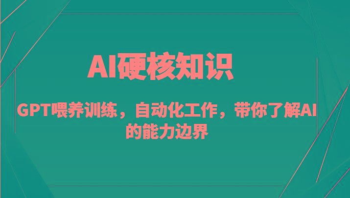 AI硬核知识-GPT喂养训练，自动化工作，带你了解AI的能力边界(10节课)-网赚项目平台