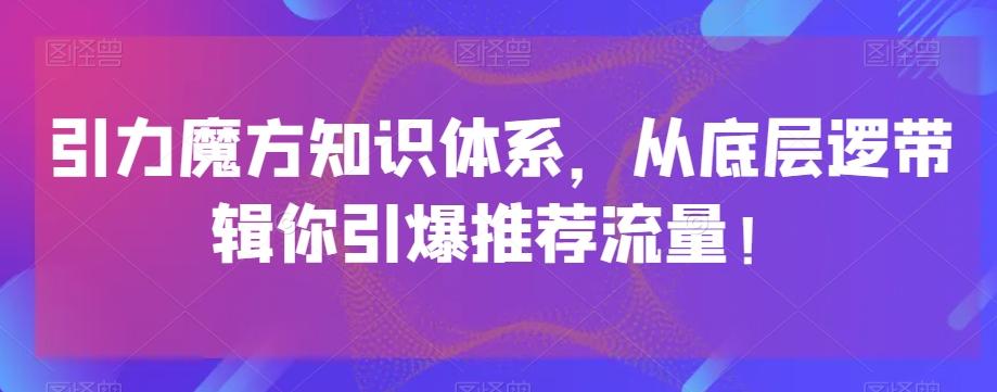 引力魔方知识体系，从底层逻‮带辑‬你引爆‮荐推‬流量！-网赚项目平台