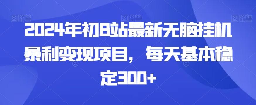 2024年初B站最新无脑挂机暴利变现项目，每天基本稳定300+-网赚项目平台