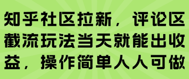 知乎社区拉新，评论区截流玩法当天就能出收益，操作简单人人可做-网赚项目平台