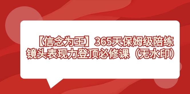 【信念 为王】365天-保姆级陪练，镜头表现力登顶必修课(无水印)-网赚项目平台