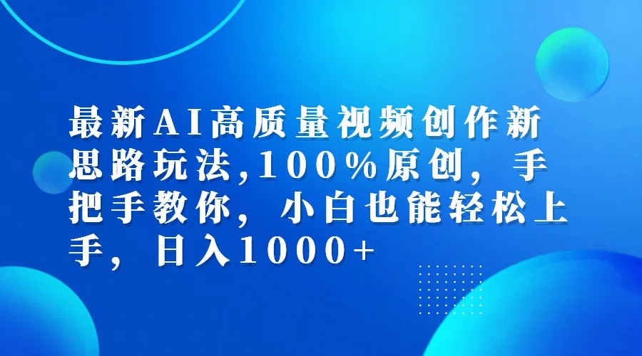 最新AI高质量视频创作新思路玩法,100%原创,手把手教你,小白也能轻松上手,日入1000+-网赚项目平台