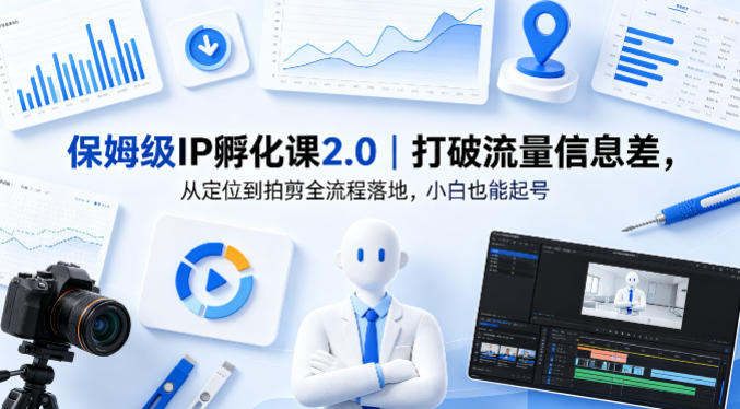 保姆级IP孵化课2.0｜打破流量信息差，从定位到拍剪全流程落地，小白也能起号-网赚项目平台