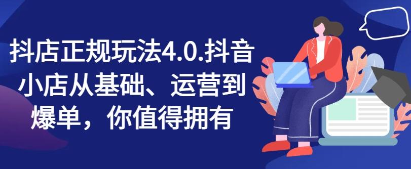 抖店正规玩法4.0，抖音小店从基础、运营到爆单，你值得拥有-网赚项目平台