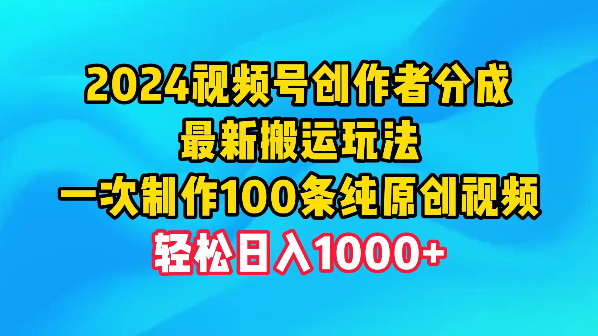 (9989期)2024视频号创作者分成，最新搬运玩法，一次制作100条纯原创视频，日入1000+-网赚项目平台