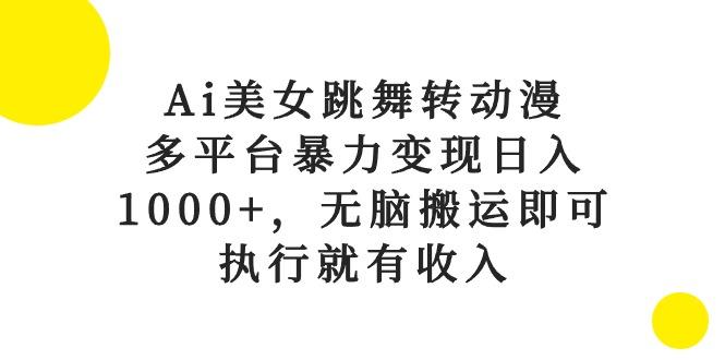 Ai美女跳舞转动漫，多平台暴力变现日入1000+，无脑搬运即可，执行就有收入-网赚项目平台