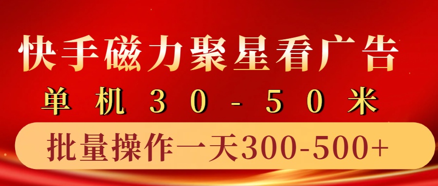 快手磁力聚星4.0实操玩法，单机30-50+10部手机一天三五张-网赚项目平台