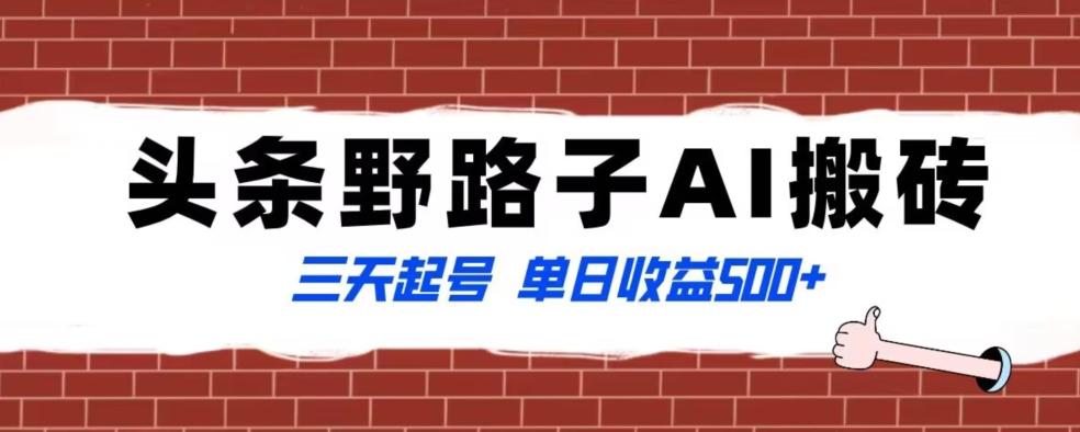 全网首发头条野路子AI搬砖玩法，纪实类超级蓝海项目，三天起号单日收益500+【揭秘】-网赚项目平台