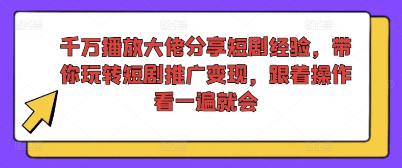 千万播放大佬分享短剧经验，带你玩转短剧推广变现，跟着操作看一遍就会-网赚项目平台