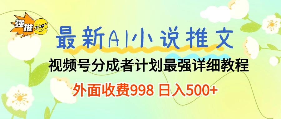 最新AI小说推文视频号分成计划 最强详细教程  日入500+-网赚项目平台