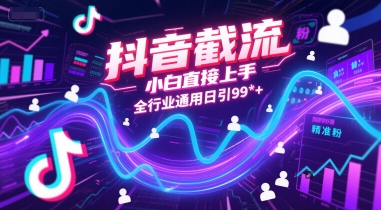 抖音截流，小白直接上手，全行业通用日引99+精准粉【揭秘】-网赚项目平台