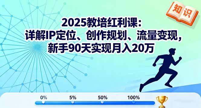 2025教培红利课：详解IP定位、创作规划、流量变现，新手90天实现月入20万-网赚项目平台