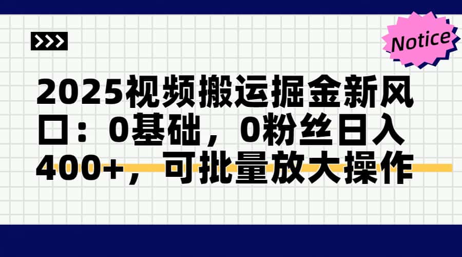 2025视频搬运掘金新风口:0基础，0粉丝日入400+，可批量放大操作-网赚项目平台