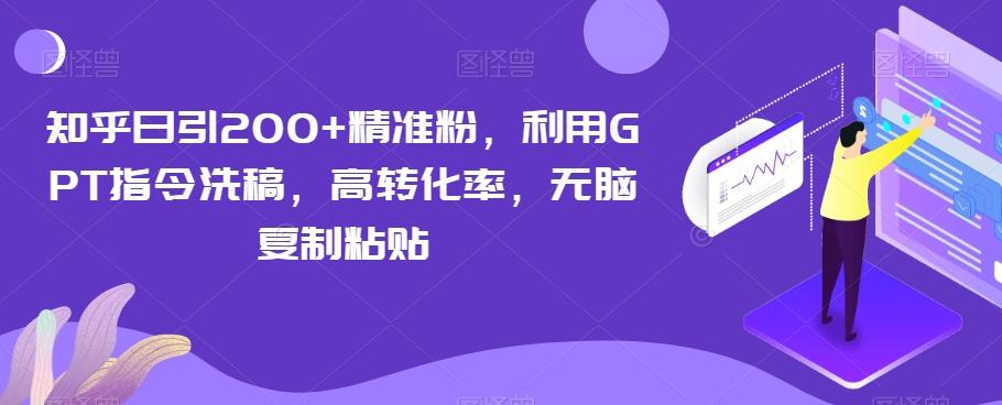 知乎日引200+精准粉，利用GPT指令洗稿，高转化率，无脑复制粘贴-网赚项目平台